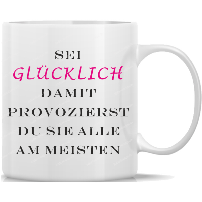 Tasse Kaffeebecher Spruch Sei glücklich! Damit provozierst Du sie alle am meisten.