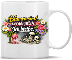 Tasse Kaffeebecher Blumen sind vergaenglich Ich bleibe !