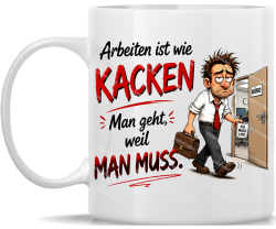 Tasse Arbeiten ist wie KACKEN Du gehst weil DU MUSST!...