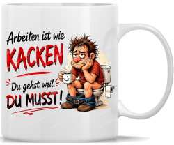 Tasse Arbeiten ist wie KACKEN Du gehst weil DU MUSST!...